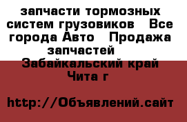 запчасти тормозных систем грузовиков - Все города Авто » Продажа запчастей   . Забайкальский край,Чита г.
